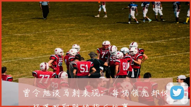 曾令旭谈马刺表现:每场领先却仅一场艰难取胜的背后故事