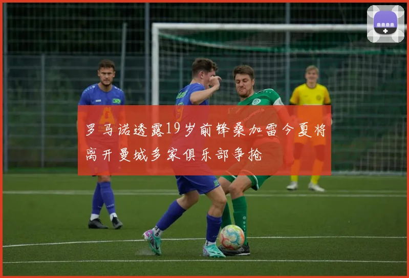 罗马诺透露19岁前锋桑加雷今夏将离开曼城多家俱乐部争抢