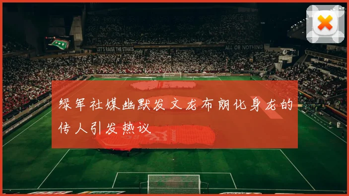 绿军社媒幽默发文龙布朗化身龙的传人引发热议