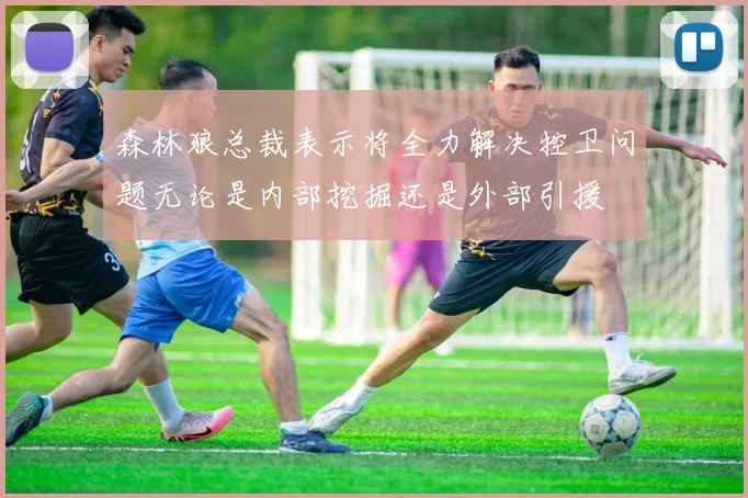 森林狼总裁表示将全力解决控卫问题无论是内部挖掘还是外部引援