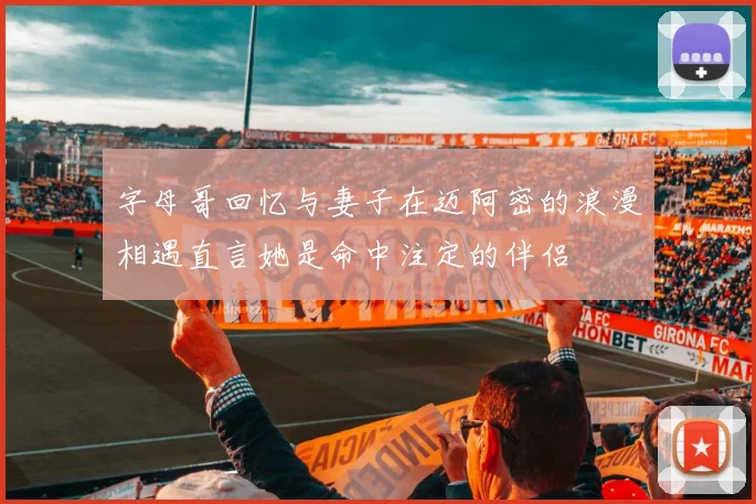 字母哥回忆与妻子在迈阿密的浪漫相遇直言她是命中注定的伴侣