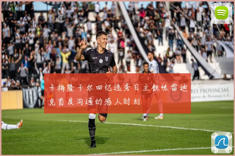 卡梅隆卡尔回忆选秀日主教练雷迪克首度沟通的感人时刻