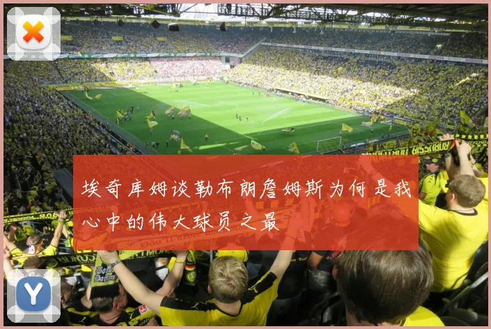 埃奇库姆谈勒布朗詹姆斯为何是我心中的伟大球员之最